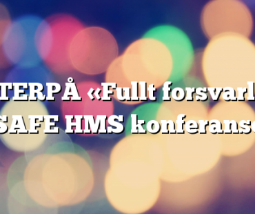 ETTERPÅ «Fullt forsvarlig» SAFE HMS konferanse