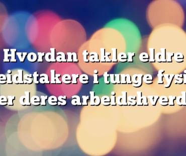 Hvordan takler eldre arbeidstakere i tunge fysiske yrker deres arbeidshverdag?