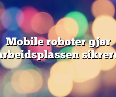 Mobile roboter gjør arbeidsplassen sikrere