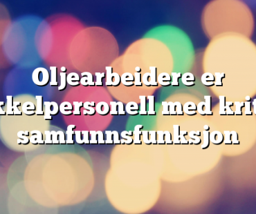 Oljearbeidere er nøkkelpersonell med kritisk samfunnsfunksjon