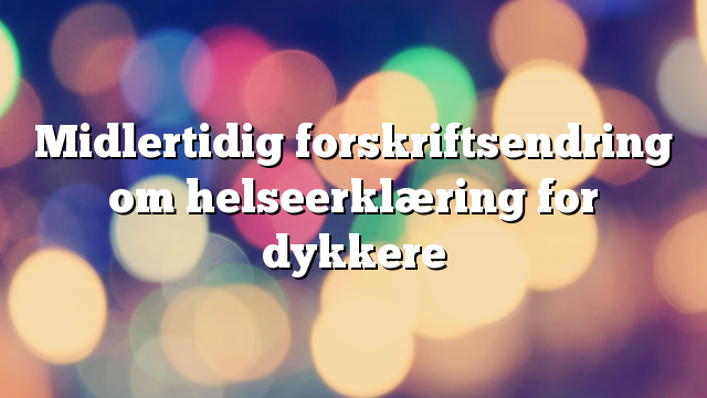 Midlertidig forskriftsendring om helseerklæring for dykkere