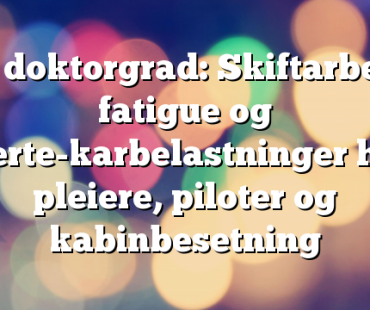 Ny doktorgrad: Skiftarbeid, fatigue og hjerte-karbelastninger hos pleiere, piloter og kabinbesetning