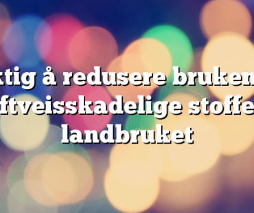 Viktig å redusere bruken av luftveisskadelige stoffer i landbruket