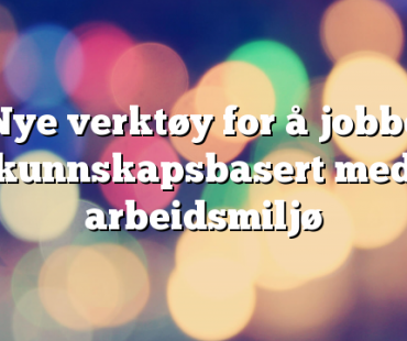 Nye verktøy for å jobbe kunnskapsbasert med arbeidsmiljø
