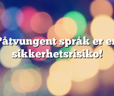Påtvungent språk er en sikkerhetsrisiko!