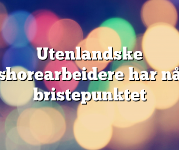 Utenlandske offshorearbeidere har nådd bristepunktet