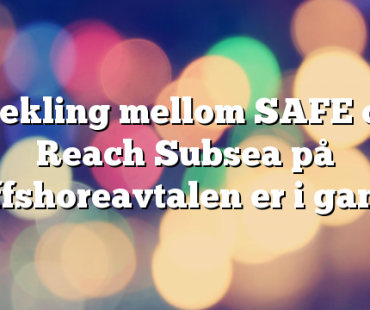 Mekling mellom SAFE og Reach Subsea på offshoreavtalen er i gang