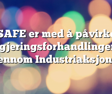 SAFE er med å påvirke regjeringsforhandlingene gjennom Industriaksjonen