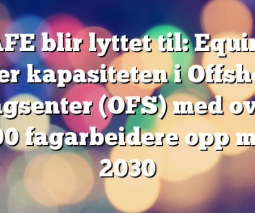 SAFE blir lyttet til: Equinor øker kapasiteten i Offshore Fagsenter (OFS) med over 500 fagarbeidere opp mot 2030