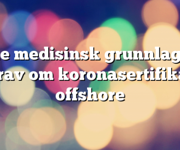 Ikke medisinsk grunnlag for krav om koronasertifikat offshore
