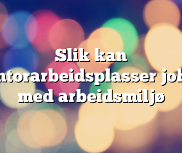 Slik kan kontorarbeidsplasser jobbe med arbeidsmiljø