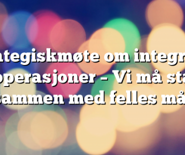 Strategiskmøte om integrerte operasjoner – Vi må stå sammen med felles mål