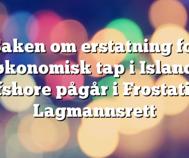 Saken om erstatning for økonomisk tap i Island Offshore pågår i Frostating Lagmannsrett