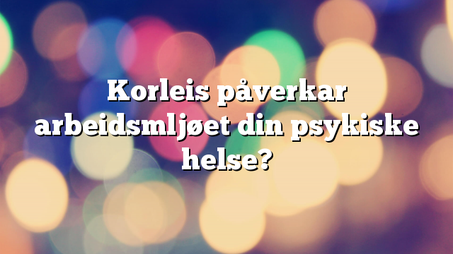 Korleis påverkar arbeidsmljøet din psykiske helse?