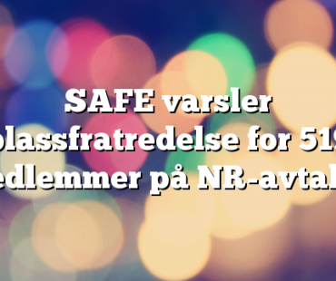 SAFE varsler plassfratredelse for 519 medlemmer på NR-avtalen