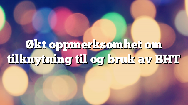 Økt oppmerksomhet om tilknytning til og bruk av BHT