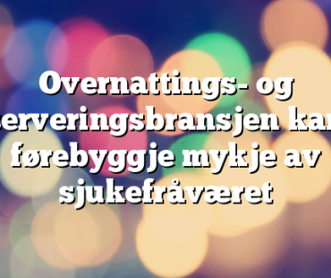 Overnattings- og serveringsbransjen kan førebyggje mykje av sjukefråværet