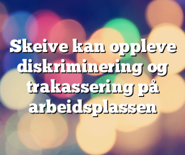 Skeive kan oppleve diskriminering og trakassering på arbeidsplassen