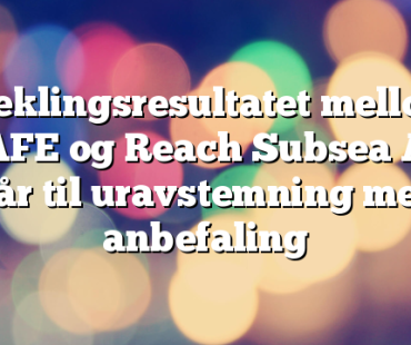 Meklingsresultatet mellom SAFE og Reach Subsea AS går til uravstemning med anbefaling