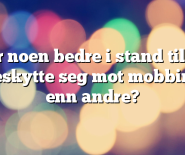 Er noen bedre i stand til å beskytte seg mot mobbing enn andre?