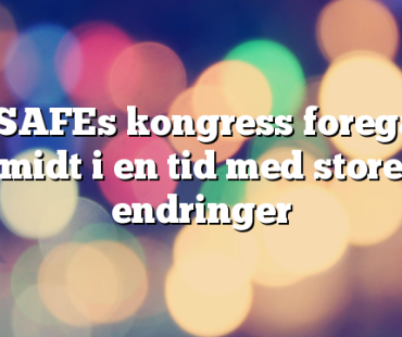 – SAFEs kongress foregår midt i en tid med store endringer