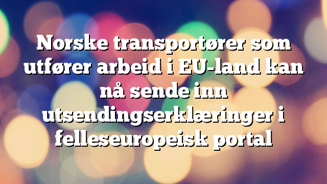 Norske transportører som utfører arbeid i EU-land kan nå sende inn utsendingserklæringer i felleseuropeisk portal
