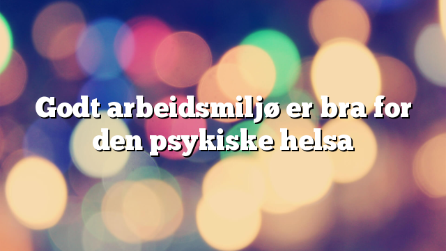 Godt arbeidsmiljø er bra for den psykiske helsa
