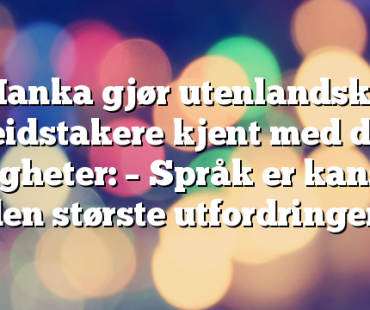 Hanka gjør utenlandske arbeidstakere kjent med deres rettigheter: – Språk er kanskje den største utfordringen
