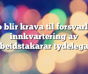 No blir krava til forsvarleg innkvartering av arbeidstakarar tydelegare