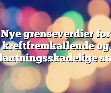 Nye grenseverdier for kreftfremkallende og forplantningsskadelige stoffer