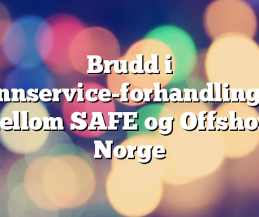 Brudd i brønnservice-forhandlingene mellom SAFE og Offshore Norge