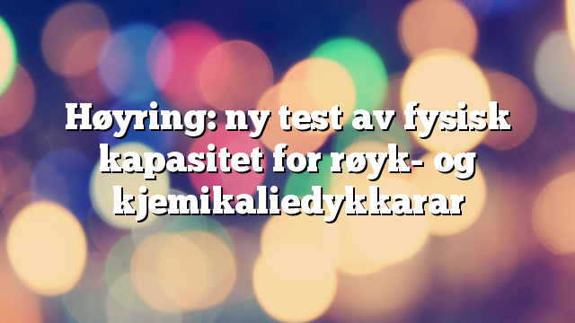 Høyring: ny test av fysisk kapasitet for røyk- og kjemikaliedykkarar
