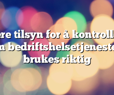 Flere tilsyn for å kontrollere om bedriftshelsetjenesten brukes riktig