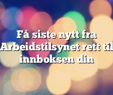 Få siste nytt fra Arbeidstilsynet rett til innboksen din