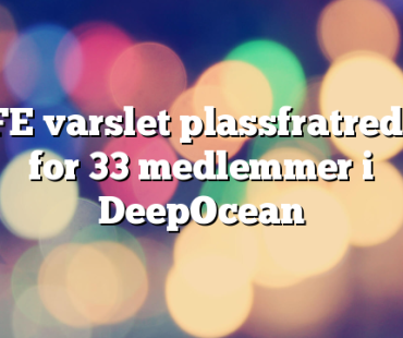 SAFE varslet plassfratredelse for 33 medlemmer i DeepOcean
