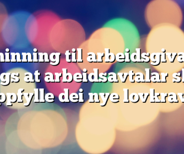 Påminning til arbeidsgivarar: Hugs at arbeidsavtalar skal oppfylle dei nye lovkrava