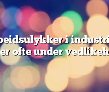 Arbeidsulykker i industrien: skjer ofte under vedlikehold