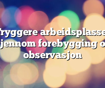 Tryggere arbeidsplasser gjennom forebygging og observasjon
