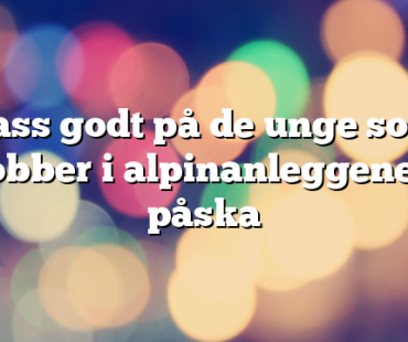 Pass godt på de unge som jobber i alpinanleggene i påska