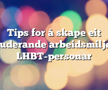 Tips for å skape eit inkluderande arbeidsmiljø for LHBT-personar
