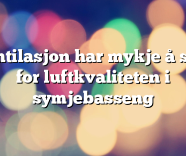 Ventilasjon har mykje å seie for luftkvaliteten i symjebasseng