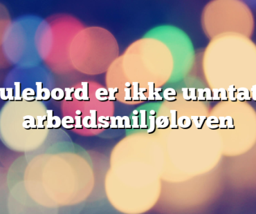 Julebord er ikke unntatt arbeidsmiljøloven