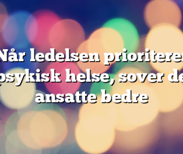 Når ledelsen prioriterer psykisk helse, sover de ansatte bedre
