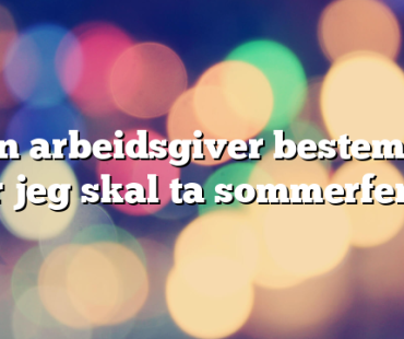 Kan arbeidsgiver bestemme når jeg skal ta sommerferie?