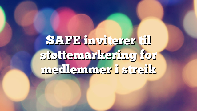 SAFE inviterer til støttemarkering for medlemmer i streik