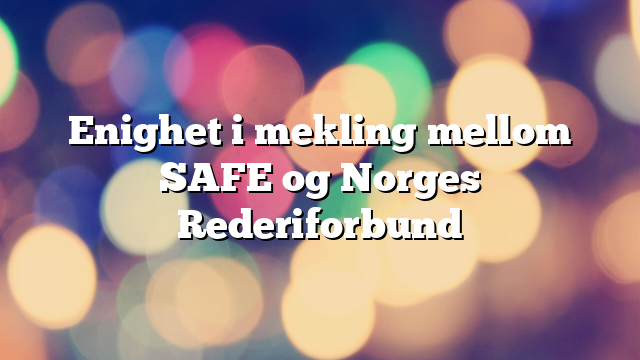 Enighet i mekling mellom SAFE og Norges Rederiforbund
