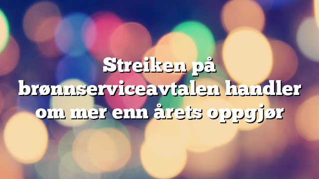 Streiken på brønnserviceavtalen handler om mer enn årets oppgjør