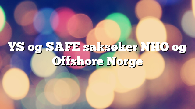 YS og SAFE saksøker NHO og Offshore Norge