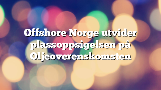 Offshore Norge utvider plassoppsigelsen på Oljeoverenskomsten