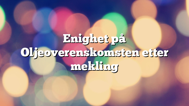 Enighet på Oljeoverenskomsten etter mekling